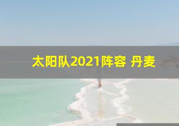 太阳队2021阵容 丹麦